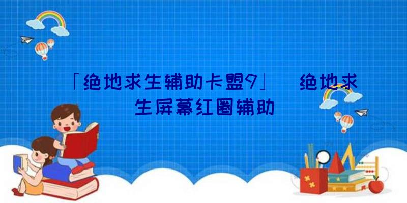 「绝地求生辅助卡盟9」|绝地求生屏幕红圈辅助